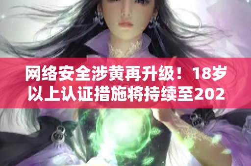 网络安全涉黄再升级！18岁以上认证措施将持续至2023