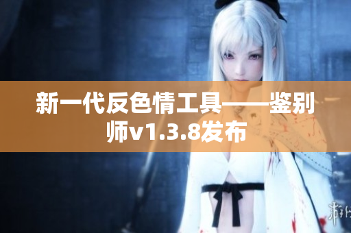 新一代反色情工具——鉴别师v1.3.8发布