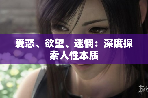 爱恋、欲望、迷惘：深度探索人性本质