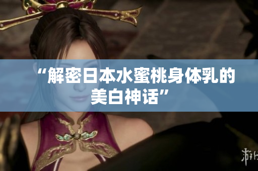 “解密日本水蜜桃身体乳的美白神话”