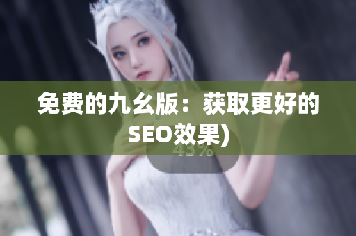 免费的九幺版：获取更好的SEO效果)