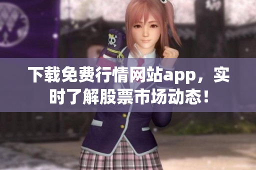 下载免费行情网站app，实时了解股票市场动态！