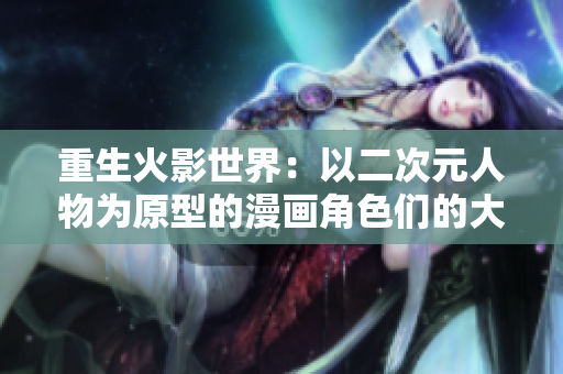 重生火影世界：以二次元人物为原型的漫画角色们的大乱斗
