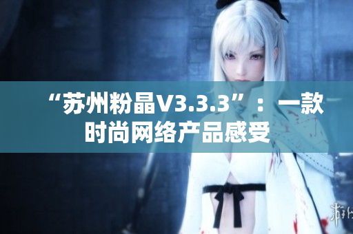“苏州粉晶V3.3.3”：一款时尚网络产品感受