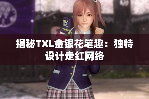 揭秘TXL金银花笔趣：独特设计走红网络