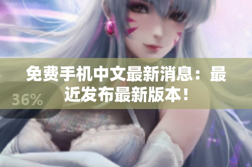 免费手机中文最新消息：最近发布最新版本！