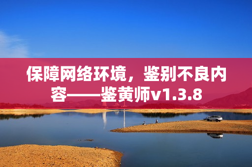 保障网络环境，鉴别不良内容——鉴黄师v1.3.8