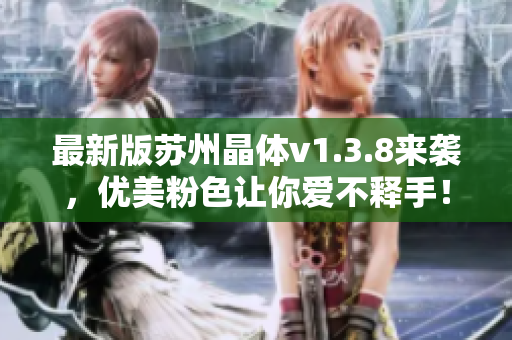 最新版苏州晶体v1.3.8来袭，优美粉色让你爱不释手！