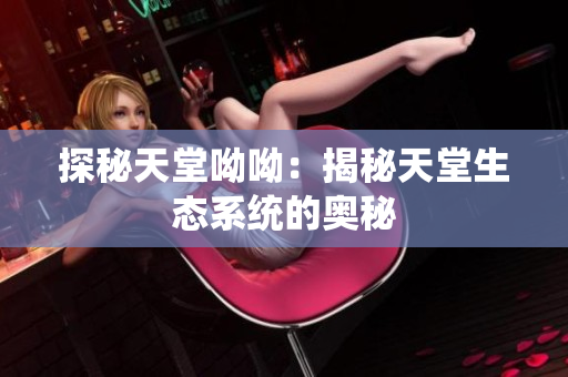 探秘天堂呦呦：揭秘天堂生态系统的奥秘