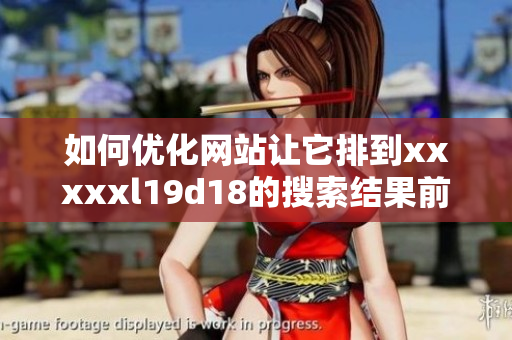 如何优化网站让它排到xxxxxl19d18的搜索结果前面？