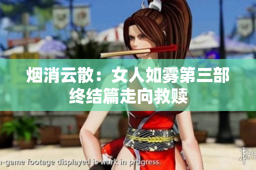 烟消云散：女人如雾第三部终结篇走向救赎