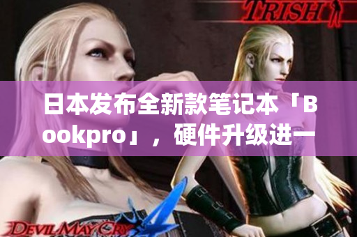日本发布全新款笔记本「Bookpro」，硬件升级进一步改善使用体验