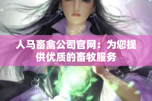 人马畜禽公司官网：为您提供优质的畜牧服务