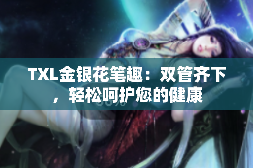 TXL金银花笔趣：双管齐下，轻松呵护您的健康