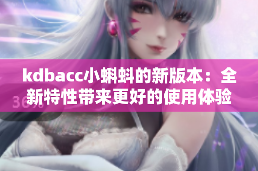 kdbacc小蝌蚪的新版本：全新特性带来更好的使用体验