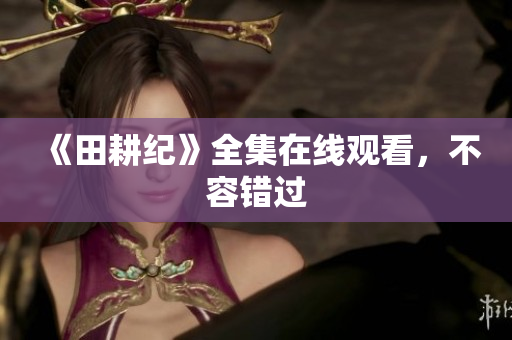 《田耕纪》全集在线观看，不容错过