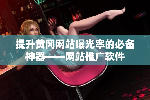 提升黄冈网站曝光率的必备神器——网站推广软件