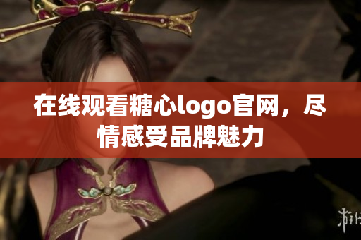 在线观看糖心logo官网，尽情感受品牌魅力
