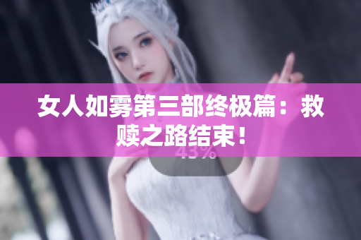 女人如雾第三部终极篇：救赎之路结束！