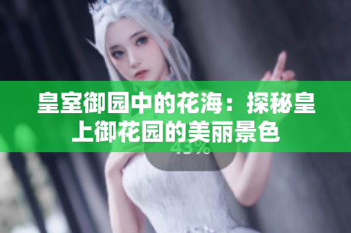 皇室御园中的花海：探秘皇上御花园的美丽景色
