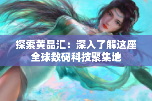 探索黄品汇：深入了解这座全球数码科技聚集地
