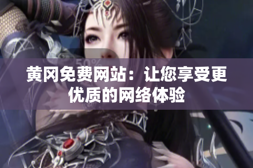 黄冈免费网站：让您享受更优质的网络体验