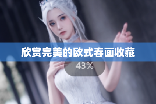 欣赏完美的欧式春画收藏