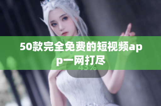 50款完全免费的短视频app一网打尽