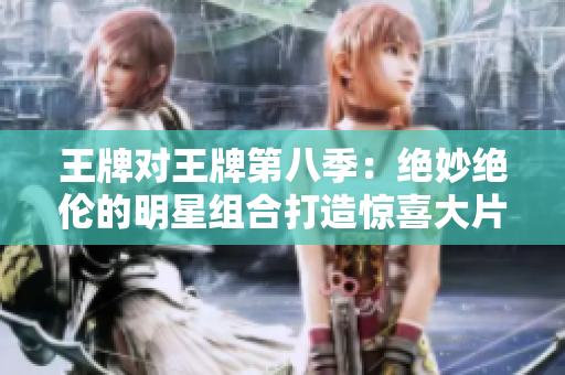 王牌对王牌第八季：绝妙绝伦的明星组合打造惊喜大片！