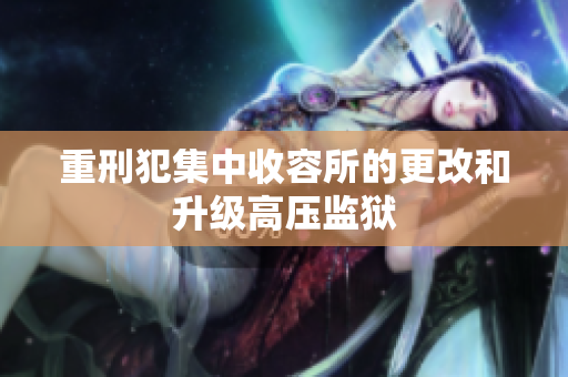 重刑犯集中收容所的更改和升级高压监狱
