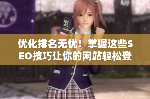 优化排名无忧！掌握这些SEO技巧让你的网站轻松登顶