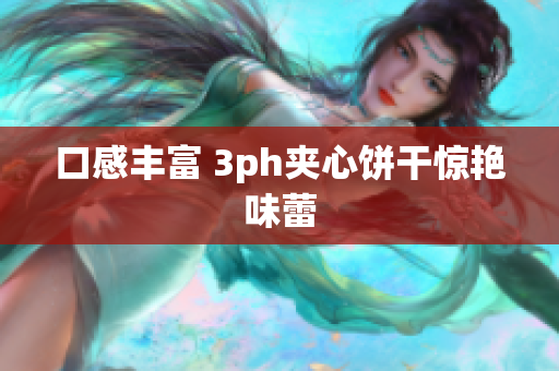 口感丰富 3ph夹心饼干惊艳味蕾