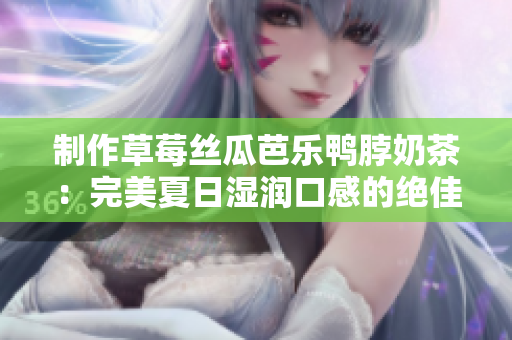 制作草莓丝瓜芭乐鸭脖奶茶：完美夏日湿润口感的绝佳组合