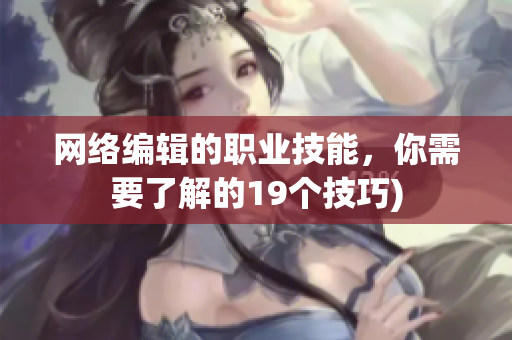 网络编辑的职业技能，你需要了解的19个技巧)