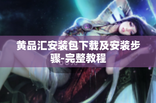 黄品汇安装包下载及安装步骤-完整教程