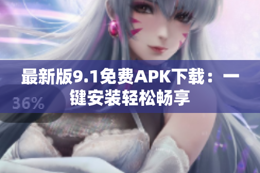 最新版9.1免费APK下载：一键安装轻松畅享