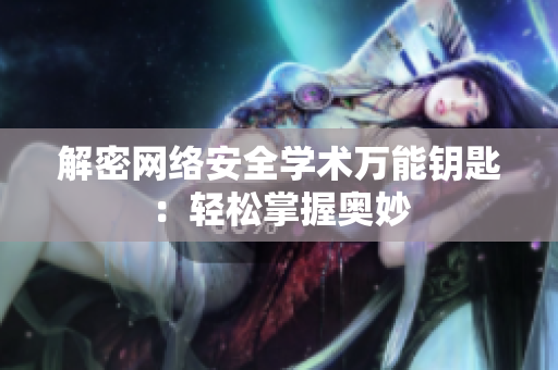 解密网络安全学术万能钥匙：轻松掌握奥妙