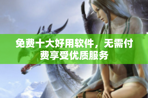免费十大好用软件，无需付费享受优质服务