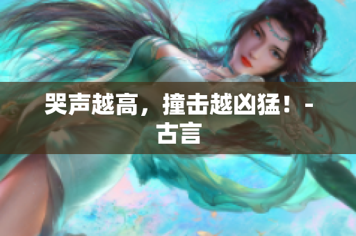 哭声越高，撞击越凶猛！-古言