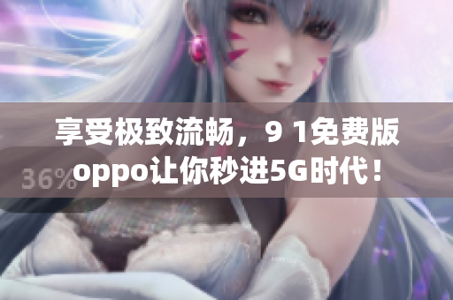 享受极致流畅，9 1免费版oppo让你秒进5G时代！