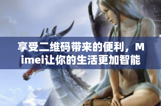 享受二维码带来的便利，Mimei让你的生活更加智能