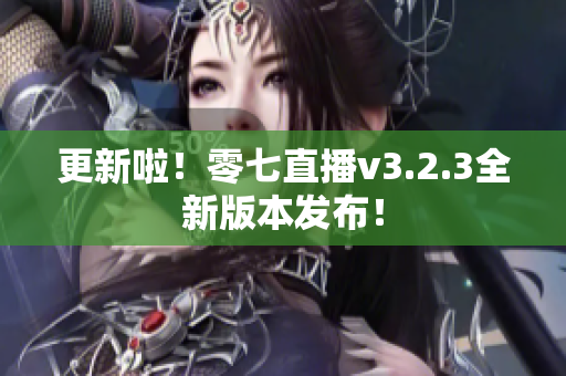 更新啦！零七直播v3.2.3全新版本发布！