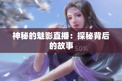 神秘的魅影直播：探秘背后的故事