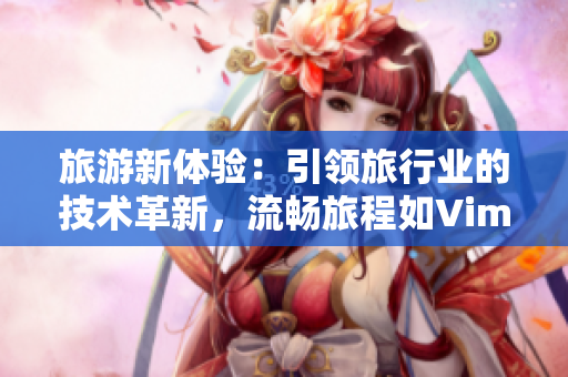 旅游新体验：引领旅行业的技术革新，流畅旅程如Vim9