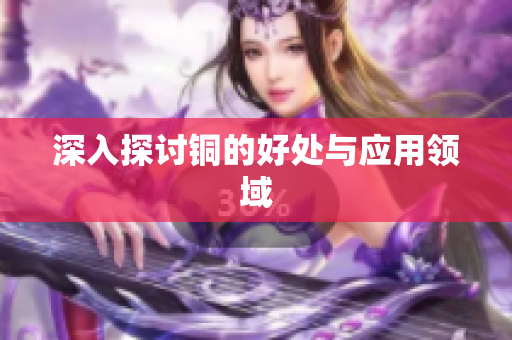 深入探讨铜的好处与应用领域