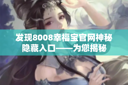 发现8008幸福宝官网神秘隐藏入口——为您揭秘