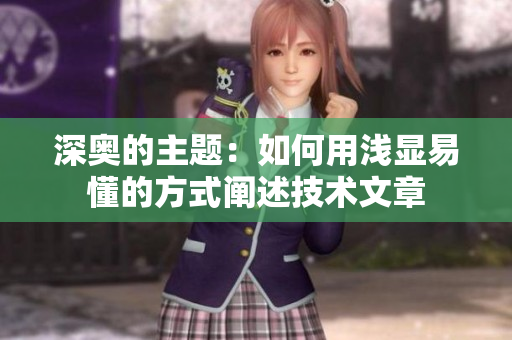 深奥的主题：如何用浅显易懂的方式阐述技术文章