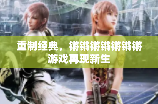 重制经典，锵锵锵锵锵锵锵游戏再现新生