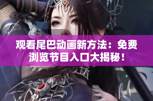 观看尾巴动画新方法：免费浏览节目入口大揭秘！