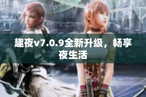趣夜v7.0.9全新升级，畅享夜生活